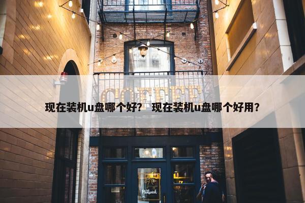 现在装机u盘哪个好？ 现在装机u盘哪个好用？