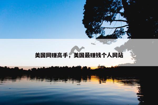 美国网赚高手，美国最赚钱个人网站