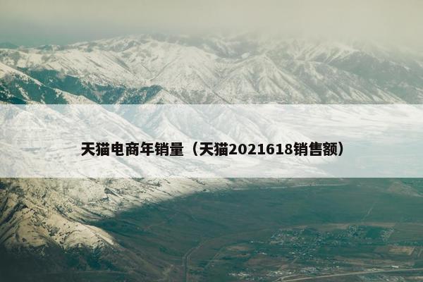 天猫电商年销量（天猫2021618销售额）