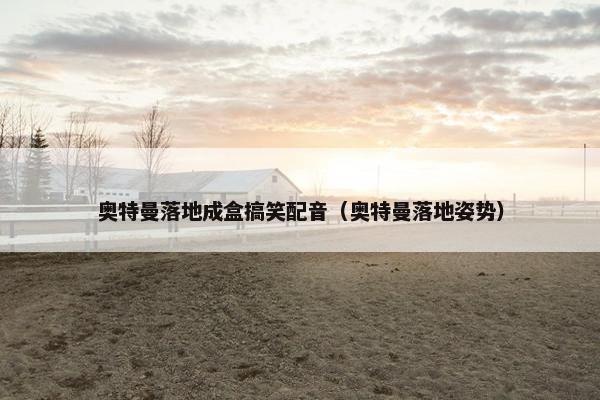 奥特曼落地成盒搞笑配音（奥特曼落地姿势）