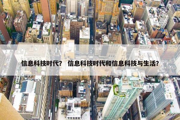 信息科技时代？ 信息科技时代和信息科技与生活？