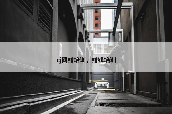 cj网赚培训，赚钱培训