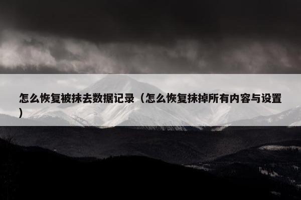 怎么恢复被抹去数据记录（怎么恢复抹掉所有内容与设置）