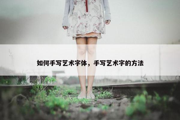 如何手写艺术字体，手写艺术字的方法