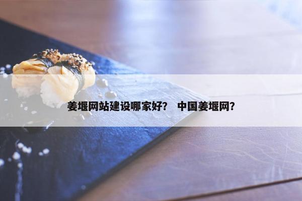 姜堰网站建设哪家好？ 中国姜堰网？