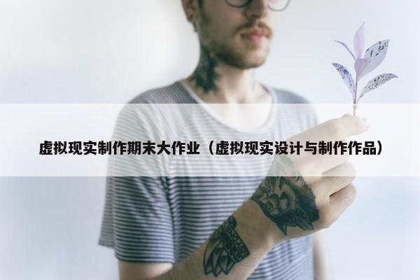 虚拟现实制作期末大作业（虚拟现实设计与制作作品）