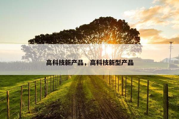 高科技新产品，高科技新型产品