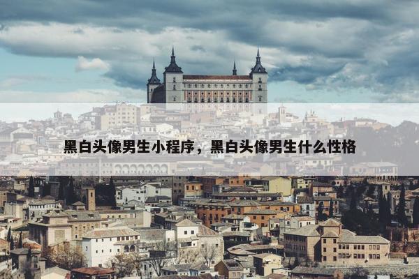 黑白头像男生小程序，黑白头像男生什么性格