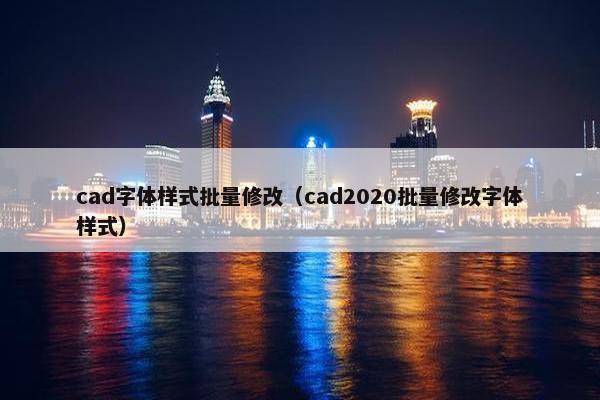cad字体样式批量修改（cad2020批量修改字体样式）