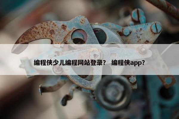 编程侠少儿编程网站登录？ 编程侠app？