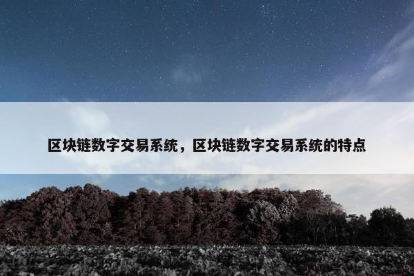 区块链数字交易系统，区块链数字交易系统的特点