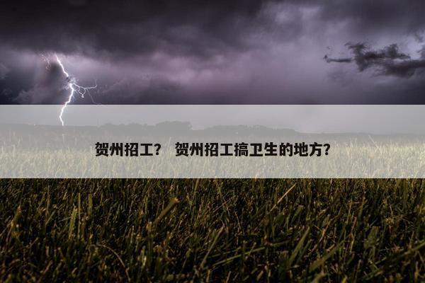 贺州招工？ 贺州招工搞卫生的地方？