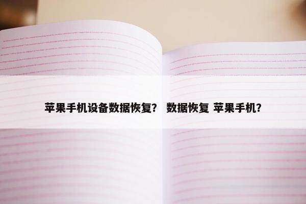 苹果手机设备数据恢复？ 数据恢复 苹果手机？
