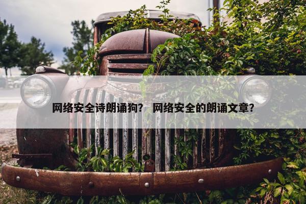 网络安全诗朗诵狗？ 网络安全的朗诵文章？