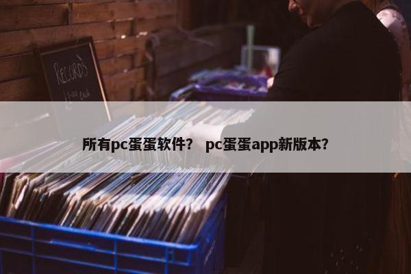 所有pc蛋蛋软件？ pc蛋蛋app新版本？