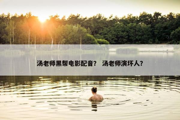汤老师黑帮电影配音？ 汤老师演坏人？