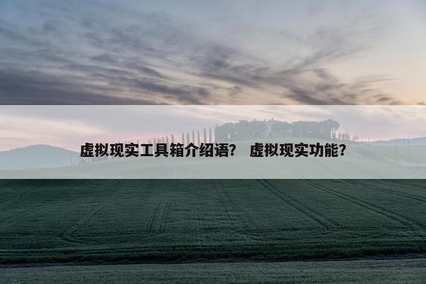 虚拟现实工具箱介绍语？ 虚拟现实功能？