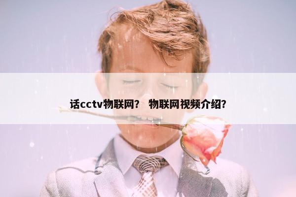 话cctv物联网？ 物联网视频介绍？