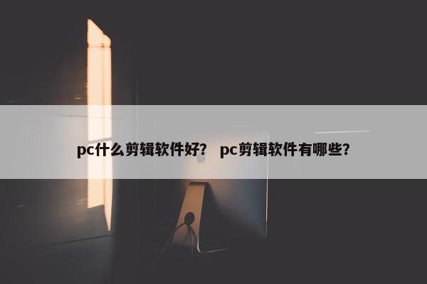 pc什么剪辑软件好？ pc剪辑软件有哪些？