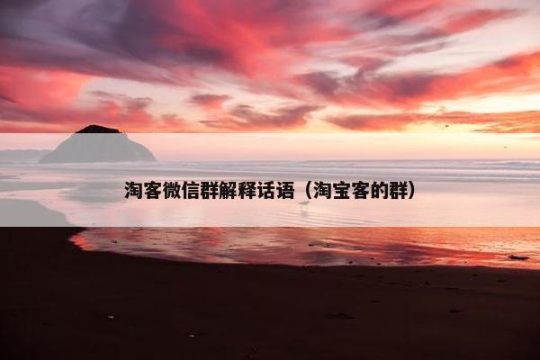淘客微信群解释话语（淘宝客的群）