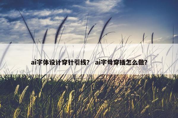 ai字体设计穿针引线？ ai字母穿插怎么做？