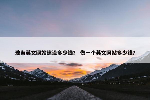 珠海英文网站建设多少钱？ 做一个英文网站多少钱？