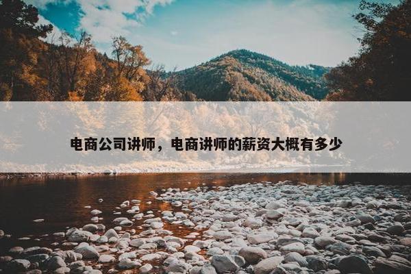 电商公司讲师，电商讲师的薪资大概有多少