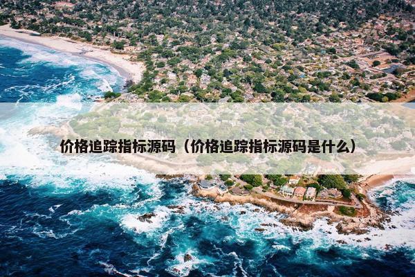 价格追踪指标源码（价格追踪指标源码是什么）