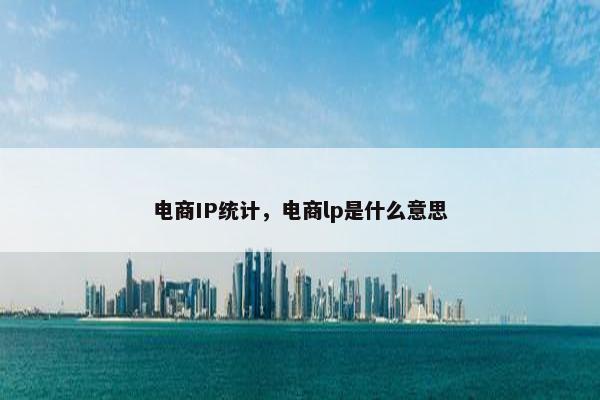 电商IP统计，电商lp是什么意思