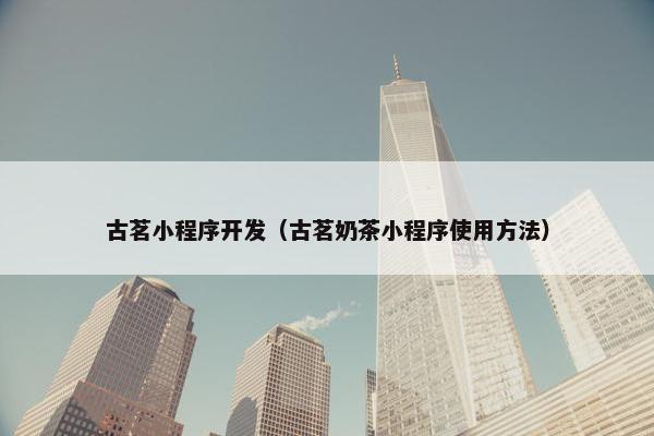 古茗小程序开发（古茗奶茶小程序使用方法）