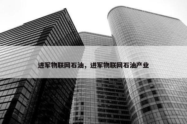 进军物联网石油，进军物联网石油产业