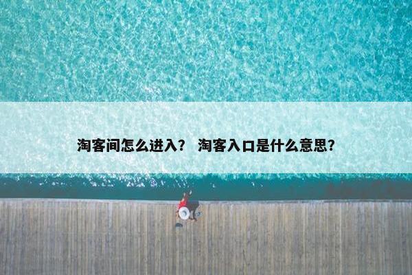 淘客间怎么进入？ 淘客入口是什么意思？