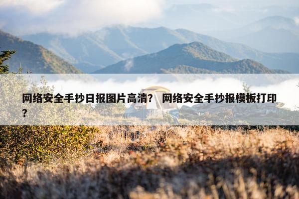 网络安全手抄日报图片高清？ 网络安全手抄报模板打印？