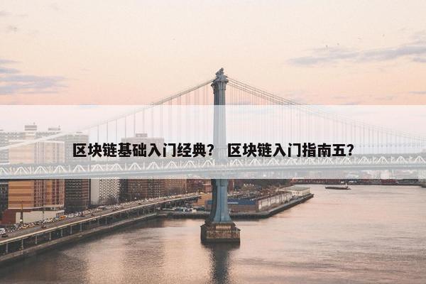 区块链基础入门经典？ 区块链入门指南五？