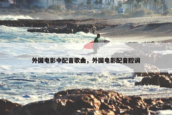 外国电影中配音歌曲，外国电影配音腔调