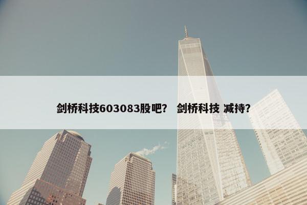 剑桥科技603083股吧？ 剑桥科技 减持？
