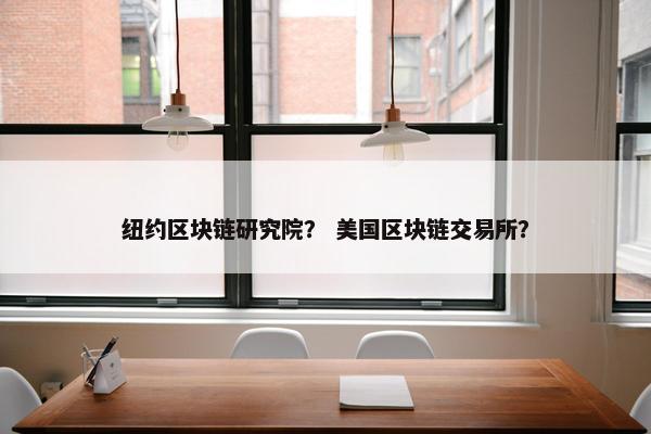 纽约区块链研究院？ 美国区块链交易所？