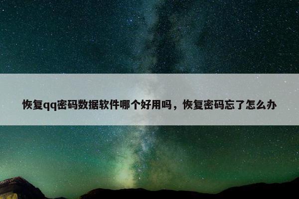 恢复qq密码数据软件哪个好用吗，恢复密码忘了怎么办