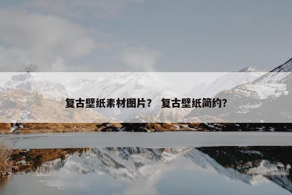 复古壁纸素材图片？ 复古壁纸简约？
