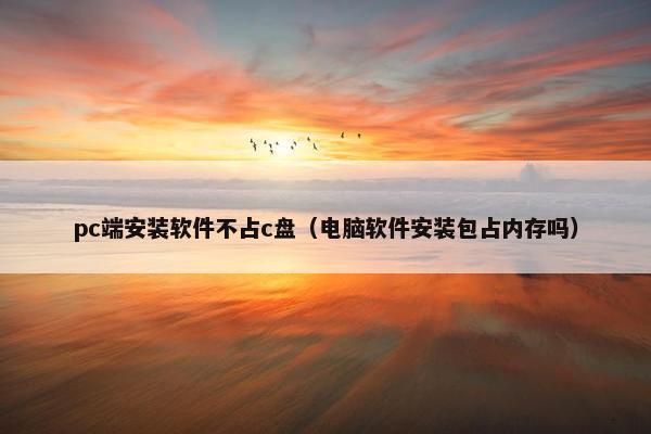 pc端安装软件不占c盘（电脑软件安装包占内存吗）