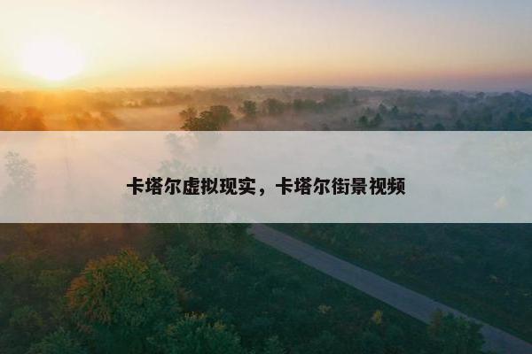 卡塔尔虚拟现实，卡塔尔街景视频