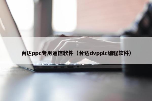 台达ppc专用通信软件（台达dvpplc编程软件）