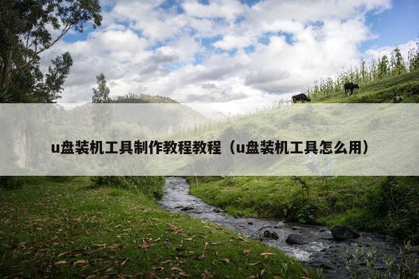 u盘装机工具制作教程教程（u盘装机工具怎么用）