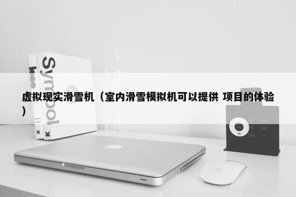 虚拟现实滑雪机（室内滑雪模拟机可以提供 项目的体验）
