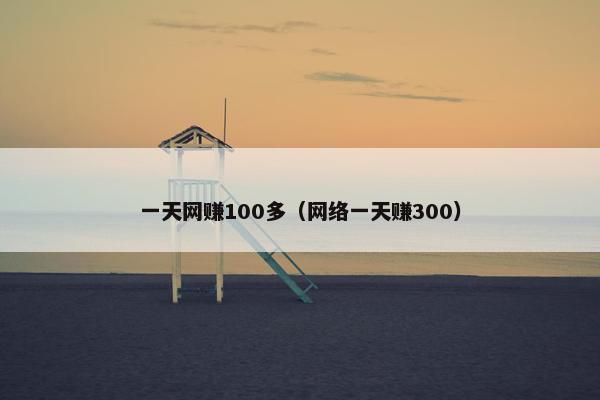 一天网赚100多（网络一天赚300）