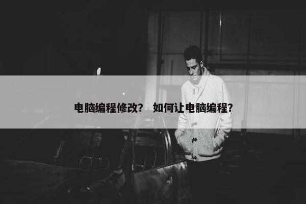 电脑编程修改？ 如何让电脑编程？