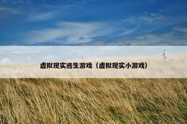 虚拟现实逃生游戏（虚拟现实小游戏）