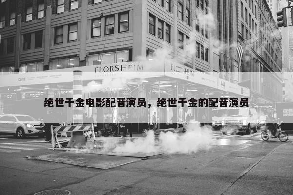 绝世千金电影配音演员，绝世千金的配音演员