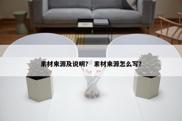 素材来源及说明？ 素材来源怎么写？