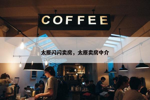 太原闪闪卖房，太原卖房中介